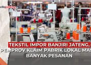 Video Tekstil Impor Banjiri Jawa Tengah, Pemprov Klaim Pabrik Lokal Masih Banyak Pesanan